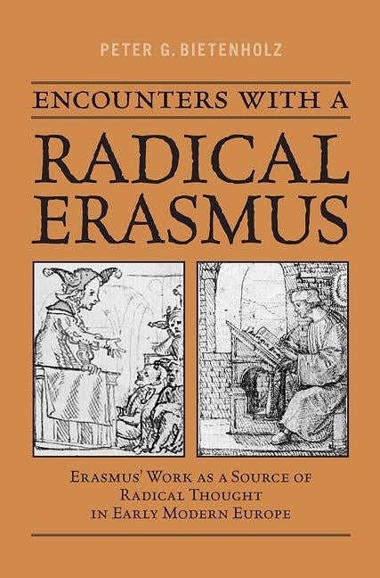Encounters with a Radical Erasmus: Erasmus' Work as a Source of Radical Thought in Early Modern Europe by Bietenholz, Peter G.