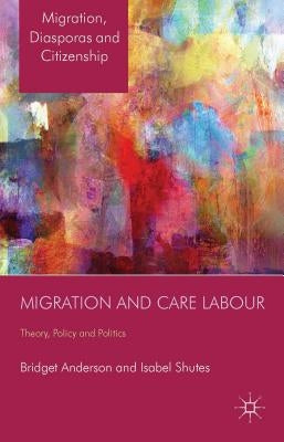 Migration and Care Labour: Theory, Policy and Politics by Anderson, B.