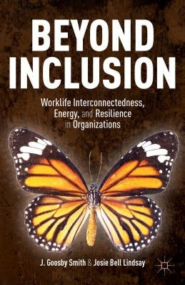 Beyond Inclusion: Worklife Interconnectedness, Energy, and Resilience in Organizations by Smith, J. Goosby