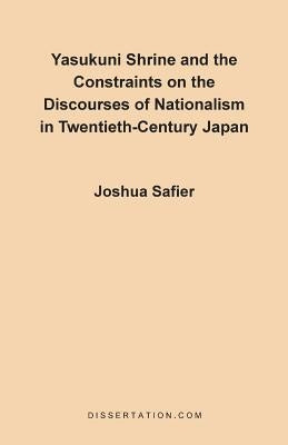 Yasukuni Shrine and the Constraints on the Discourses of Nationalism in Twentieth-Century Japan by Safier, Joshua