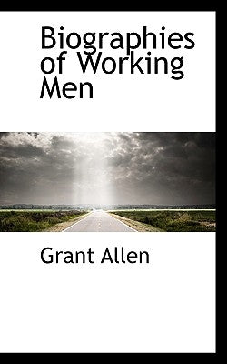 Biographies of Working Men by Allen, Grant