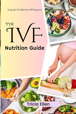 The Ivf Nutrition Guide: A Guide To Diet For IVF Success by Ellen, Tricia