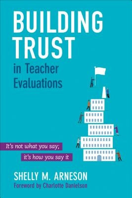 Building Trust in Teacher Evaluations: It's not what you say; it's how you say it by Arneson, Mary Shelly