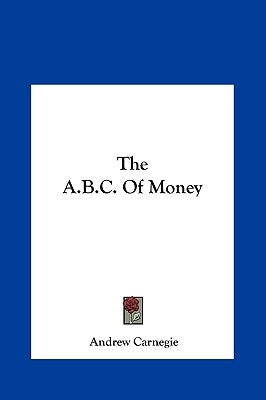 The A.B.C. Of Money by Carnegie, Andrew