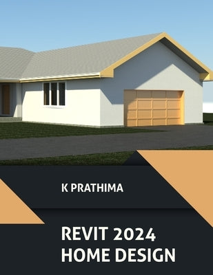 Autodesk Revit 2024 Home Design (COLORED): Design a Home with Autodesk Revit 2024: A Project-Based Guide by K Prathima