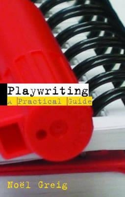 Playwriting: A Practical Guide by Greig, Noël