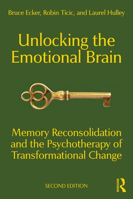 Unlocking the Emotional Brain: Memory Reconsolidation and the Psychotherapy of Transformational Change by Ecker, Bruce