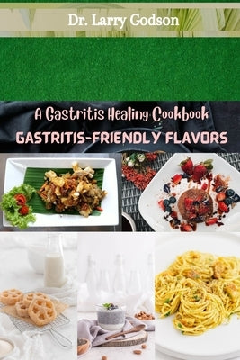 Gastritis-Friendly Flavors: A Gastritis Healing Cookbook by Godson, Larry