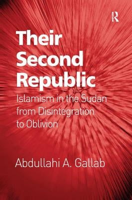 Their Second Republic: Islamism in the Sudan from Disintegration to Oblivion. Abdullahi A. Gallab by Gallab, Abdullahi A.
