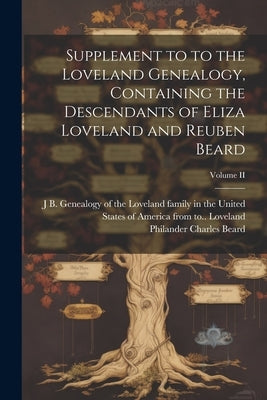 Supplement to to the Loveland Genealogy, Containing the Descendants of Eliza Loveland and Reuben Beard; Volume II by Beard, Philander Charles