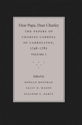Dear Papa, Dear Charley: The Peregrinations of a Revolutionary Aristocrat, as Told by Charles Carroll of Carrollton and His Father, Charles Carroll of by Hoffman, Ronald