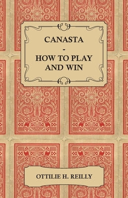 Canasta - How to Play and Win - Including the Official Rules and Pointers for Play by Reilly, Ottilie H.