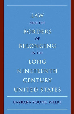Law and the Borders of Belonging in the Long-Ninteenth-Century United States by Welke, Barbara Young