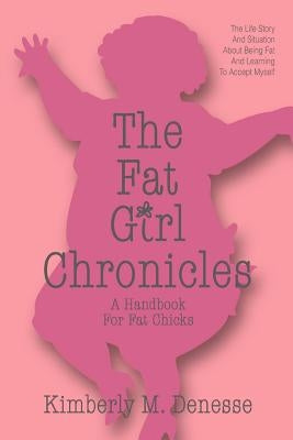The Fat Girl Chronicles: A Handbook For Fat Chicks by Denesse, Kimberly M.