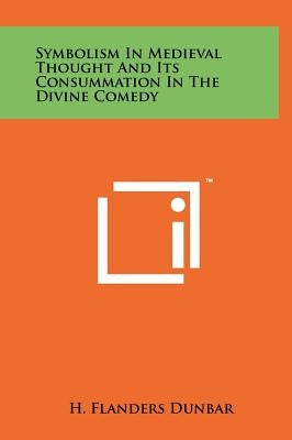 Symbolism In Medieval Thought And Its Consummation In The Divine Comedy by Dunbar, H. Flanders