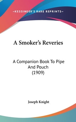 A Smoker's Reveries: A Companion Book To Pipe And Pouch (1909) by Knight, Joseph