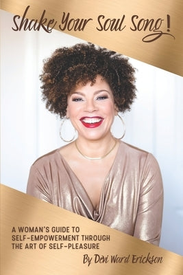 Shake Your Soul-Song!: A Woman's Guide To Self-Empowerment Through The Art Of Self-Pleasure by Ward, Devi