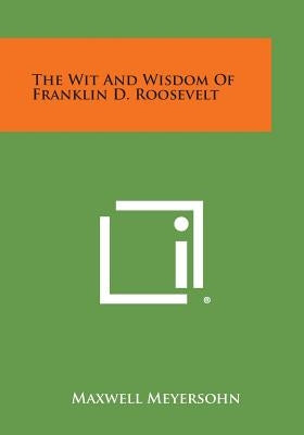 The Wit and Wisdom of Franklin D. Roosevelt by Meyersohn, Maxwell