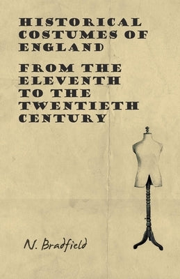 Historical Costumes of England - From the Eleventh to the Twentieth Century by Bradfield, N.