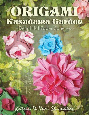 Origami Kusudama Garden: Delightful Paper Spheres by Shumakov, Yuri