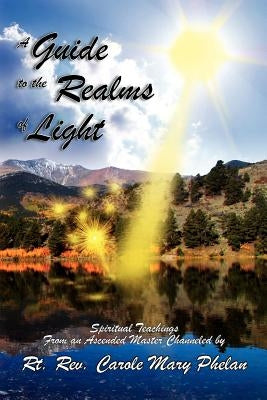 A Guide to the Realms of Light: Spiritual Teachings from an Ascended Master by Phelan, Carole Mary