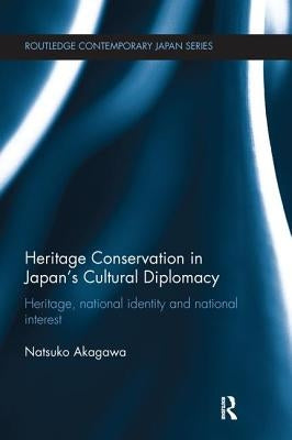 Heritage Conservation and Japan's Cultural Diplomacy: Heritage, National Identity and National Interest by Akagawa, Natsuko