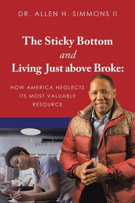 The Sticky Bottom and Living Just above Broke: How America Neglects its Most Valuable Resource by Simmons, Allen H., II