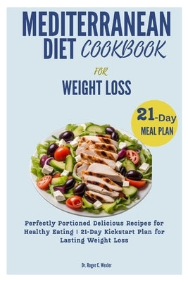 Mediterranean Diet Cookbook for Weight Loss: Perfectly Portioned Delicious Recipes for Healthy Eating 21-Day Kickstart Plan for Lasting Weight Loss by Wexler, Roger