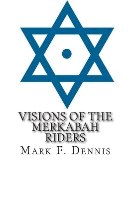 Visions of the Merkabah Riders: The Chariot of Fire by Dennis, Mark F.