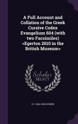 A Full Account and Collation of the Greek Cursive Codex Evangelium 604 (with two Facsimiles) by Hoskier, H. C. 1864-1938