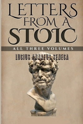 Letters From a Stoic: All Three Volumes by Seneca, Lucius Annaeus