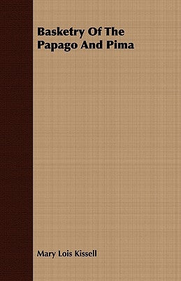Basketry Of The Papago And Pima - Anthropological Papers of The American Museum of Natural History - Volume XVII. - Part IV. by Kissell, Mary Lois