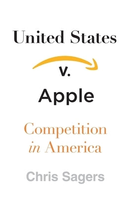 United States V. Apple: Competition in America by Sagers, Chris