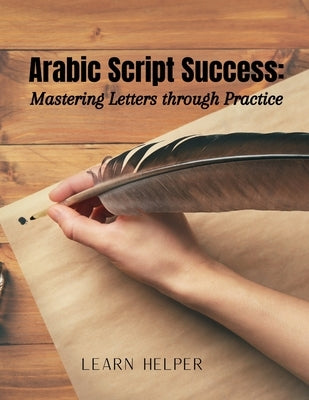 Arabic Script Success: Mastering Letters through Practice: Beginners' Arabic mastery by Helper, Learn