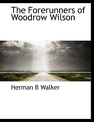 The Forerunners of Woodrow Wilson by Walker, Herman B.