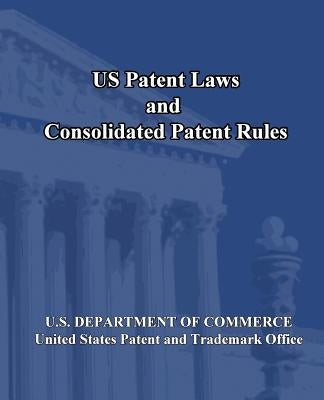 US Patent Laws and Consolidated Patent Rules by U. S. Department of Commerce