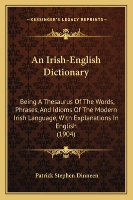 An Irish-English Dictionary: Being A Thesaurus Of The Words, Phrases, And Idioms Of The Modern Irish Language, With Explanations In English (1904) by Dinneen, Patrick Stephen