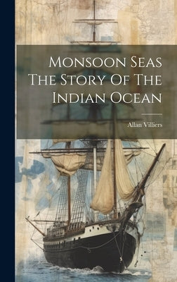 Monsoon Seas The Story Of The Indian Ocean by Villiers, Allan