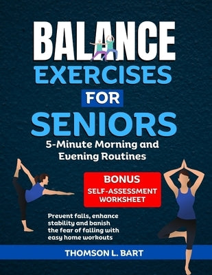 Balance Exercises For Seniors: 5-Minute Morning and Evening Routines: Prevent Falls, Enhance Stability and Banish the Fear of Falling with Easy Home by L. Bart, Thomson