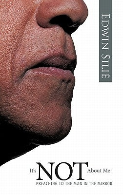 It's Not about Me!: Preaching to the Man in the Mirror by Sili, Edwin