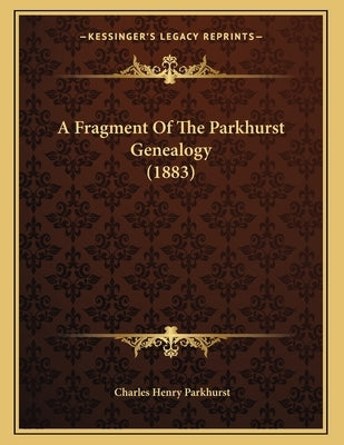 A Fragment Of The Parkhurst Genealogy (1883) by Parkhurst, Charles Henry