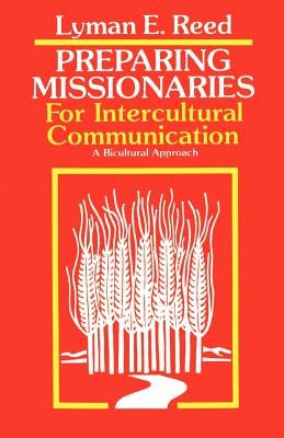 Preparing Missionaries for Intercultural Communication: A Bi-Cultural Approach by Reed, Lyman E.