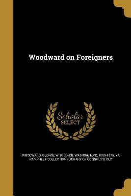 Woodward on Foreigners by Woodward, George W. (George Washington)