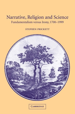 Narrative, Religion, and Science: Fundamentalism Versus Irony, 1700-1999 by Prickett, Stephen