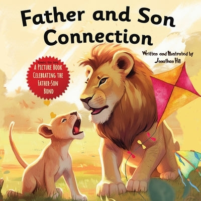Father and Son Connection: Fathers Day Gifts, Why a Son Needs a Dad Celebrate Your Father and Son Bond this Father's Day with this Heartwarming P by Hill, Jonathan