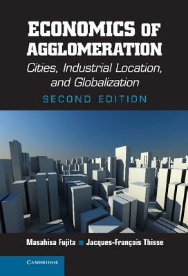 Economics of Agglomeration: Cities, Industrial Location, and Globalization by Fujita, Masahisa