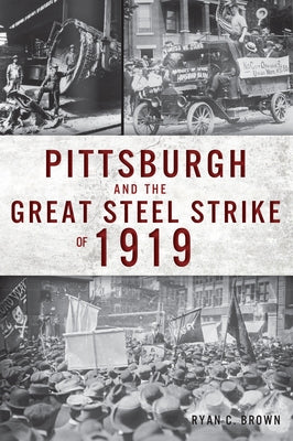 Pittsburgh and the Great Steel Strike of 1919 by Ryan Brown