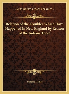 Relation of the Troubles Which Have Happened in New England by Reason of the Indians There by Mather, Increase