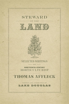 Steward of the Land: Selected Writings of Nineteenth-Century Horticulturist Thomas Affleck by Affleck, Thomas