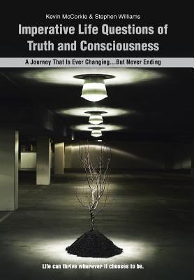 Imperative Life Questions of Truth and Consciousness: A Journey That Is Ever Changing...But Never Ending by McCorkle, Kevin